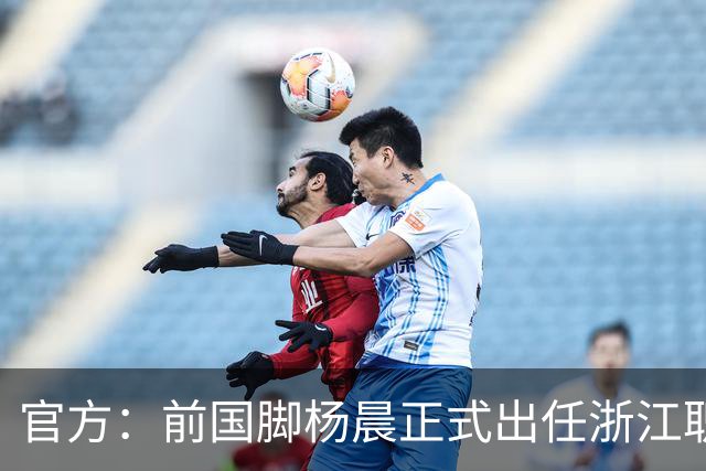 官方：前国脚杨晨正式出任浙江职业足球俱乐部总经理