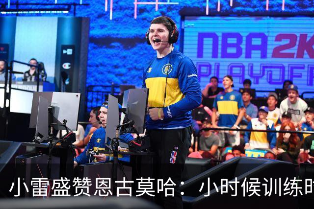 小雷盛赞恩古莫哈：小时候训练时感觉就像有人按下了快进键
