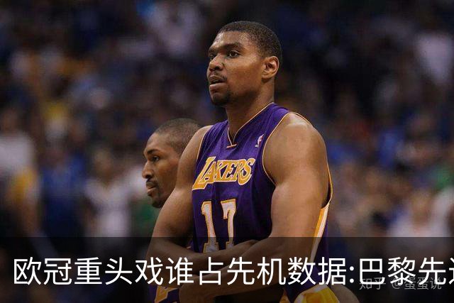 欧冠重头戏谁占先机?数据:巴黎先进球皇马就危了