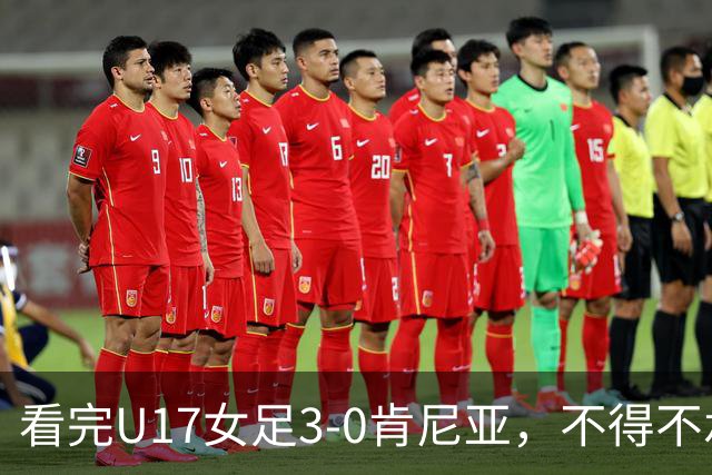 看完U17女足3-0肯尼亚，不得不承认的5个事实，女足终于呈现上升势头