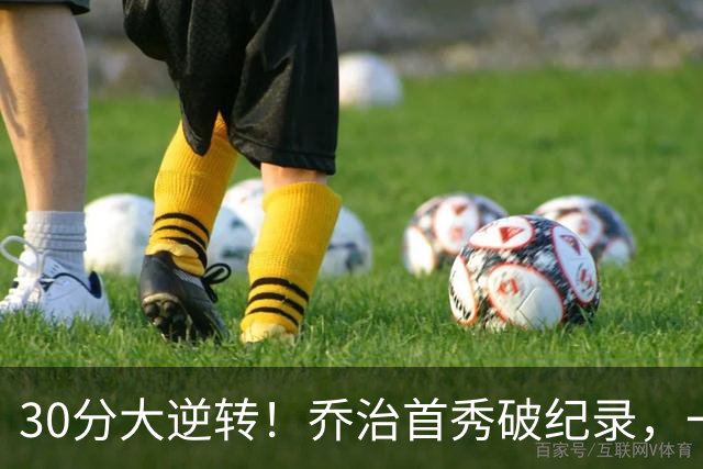 30分大逆转！乔治首秀破纪录，一战看穿4个现实，5换1交易赚大了